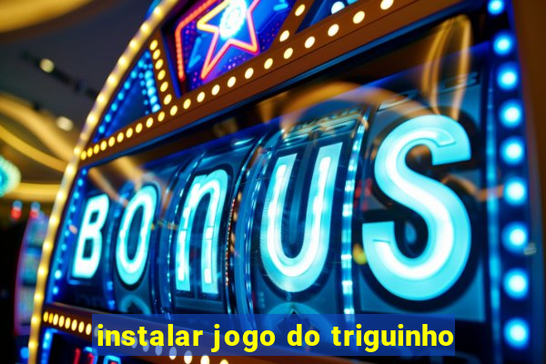 instalar jogo do triguinho